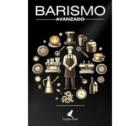 BARISMO AVANZADO: Descubre técnicas avanza-das de extracción, art latte, recetas, maridajes y secretos del mundo del café