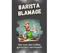 Barista-Blamage - Das perfekte Geschenk für Weihnachten und Geburtstag für Männer, Frauen und Teenager: Wie man das perfekte Getränk garantiert verdirbt