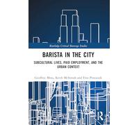 Barista in the City: Subcultural Lives, Paid Employment, and the Urban Context (Routledge Critical Beverage Studies)