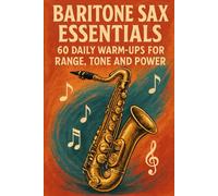Baritone Sax Essentials: 60 Daily Warm-Ups for Range, Tone and Power
