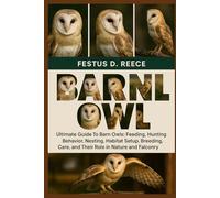 BARN OWL: Ultimate Guide To Barn Owls Feeding, Hunting Behavior, Nesting, Habitat Setup, Breeding, Care, and Their Role in Nature and Falconry