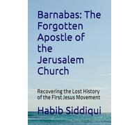 Barnabas: The Forgotten Apostle of the Jerusalem Church: Recovering the Lost History of the First Jesus Movement