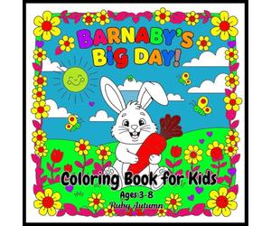 Barnaby’s Big Day! Coloring Book for Kids Ages 3-8: Join Barnaby the Bunny on a Fun-Filled Adventure of Colors, Smiles, and Imagination!