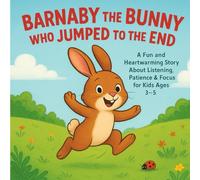 BARNABY THE BUNNY WHO JUMPED TO THE END: A Story about Learning to Listen to Every Word: Social-Emotional Book on Focus and Patience for Kids Ages 3-5
