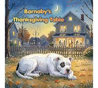 Barnaby's Thanksgiving Table: Barnaby: A Very Good, Very Big, Misunderstood Dog ; Book 3 of the Barnaby series · Ages 4-7 (A Kind-Hearted Pitbull Picture Book About Kindness and Belonging)