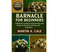 BARNACLE FOR BEGINNERS: A Beginner’s Guide to Understanding, Observing, and Caring for Barnacles in Nature and Aquariums.