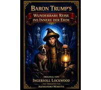 Baron Trump's wunderbare Reise ins Innere der Erde: Neu Übersetzt von Alessandro Moretta - Original von Ingersoll Lockwood (Ingersoll Lockwood: Die Baron-Trump-Reihe)