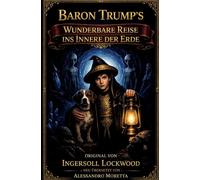 Baron Trump's wunderbare Reise ins Innere der Erde: Original von Ingersoll Lockwood - Neu übersetzt von Alessandro Moretta