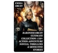 Baroness Orczy Ultimate Collection: 130+ Action-adventure Novels Thril