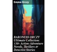 Baroness Orczy Ultimate Collection: 130+ Action-adventure Novels Thril