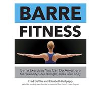 Barre Fitness: Barre Exercises You Can Do Anywhere for Flexibility, Core Strength, and a Lean Body