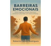 Barreiras Emocionais: Como Superar Limites Internos e Construir uma Vida com Autoconfiança