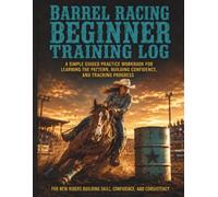 Barrel Racing Beginner Training Log: A Simple Guided Practice Workbook for Learning the Pattern, Building Confidence, Tracking Rides, Improving Turns, and Preparing for First Timed Runs