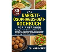 BARRETT-ÖSOPHAGUS-DIÄT-KOCHBUCH FÜR ANFÄNGER: Beruhigen Sie Sodbrennen, schützen Sie Ihre Speiseröhre und heilen Sie auf natürliche Weise mit über 100 ... Rezepten und 30-Tage-Mahlzeitenplänen
