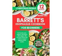 BARRETT'S ESOPHAGUS COOKBOOK FOR BEGINNERS: Eat friendly meals, repeat it, and reduce reflux triggers, 150+ low-acid, nutrient-rich recipes to support digestive health quickly.