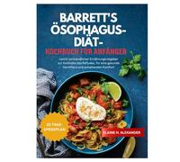 BARRETT'S ÖSOPHAGUS-DIÄT-KOCHBUCH FÜR ANFÄNGER: Leicht verständlicher Ernährungsratgeber zur Kontrolle des Refluxes, für eine gesunde Darmflora und anhaltenden Komfort (Everyday Healthy Cookbook)