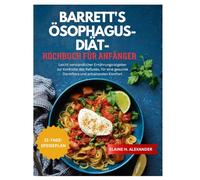 BARRETT'S ÖSOPHAGUS-DIÄT-KOCHBUCH FÜR ANFÄNGER: Leicht verständlicher Ernährungsratgeber zur Kontrolle des Refluxes, für eine gesunde Darmflora und anhaltenden Komfort (Everyday Healthy Cookbook)