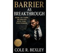 Barrier as Breakthrough: How to Turn Setbacks Into Fuel for Power: A Playbook for Strategic Adaptation, Controlled Collapse, and Perception Management in Business, Leadership, and Geopolitics