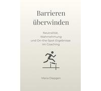 Barrieren überwinden: Neutralität, Wahrnehmung und On-the-Spot-Ergebnisse im Coaching (Die Kunst der Transformation)