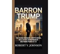 BARRON TRUMP: The Young Visionary, Crypto Mogul, Real Estate Entrepreneur and Rising Power at 19