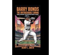 Barry Bonds: The Untouchable Swing: Records, Controversy, and the Relentless Pursuit of Baseball