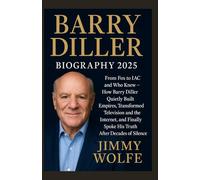 BARRY DILLER BIOGRAPHY 2025: From Fox to IAC and Who Knew - How Barry Diller Quietly Built Empires, Transformed Television and the Internet, and Finally Spoke His Truth After Decades of Silence