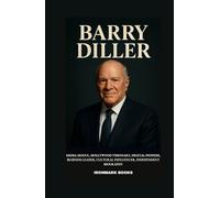BARRY DILLER: Media Mogul, Hollywood Visionary, Digital Pioneer, Business Leader, Cultural Influencer, Independent Biography