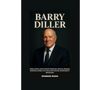 BARRY DILLER: Media Mogul, Hollywood Visionary, Digital Pioneer, Business Leader, Cultural Influencer, Independent Biography