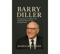BARRY DILLER: The Biography of a Trailblazer Who Transformed Television, Film, and Digital Media