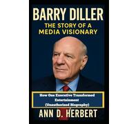 BARRY DILLER THE STORY OF A MEDIA VISIONARY: How One Executive Transformed Entertainment (Unauthorized Biography)