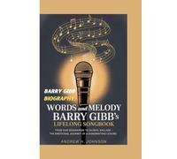 BARRY GIBB BIOGRAPHY: WORDS AND MELODY - BARRY GIBB'S LIFELONG SONGBOOK: From raw beginnings to global ballads -the emotional journey of a Songwriting legend