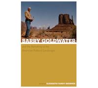 Barry Goldwater and the Remaking of the American Political Landscape