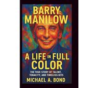 BARRY MANILOW: A Life in Full Color - The True Story of Talent, Tenacity, and Timeless Hits
