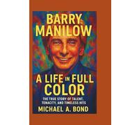 BARRY MANILOW: A Life in Full Color - The True Story of Talent, Tenacity, and Timeless Hits