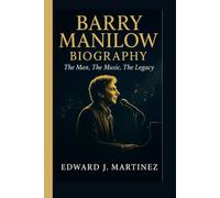 BARRY MANILOW BIOGRAPHY: The Man, The Music, The Legacy