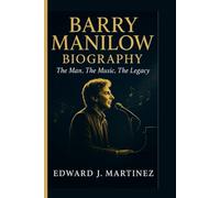 BARRY MANILOW BIOGRAPHY: The Man, The Music, The Legacy