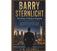 Barry Sternlicht: The Pioneer of Modern Hospitality: An Unauthorized Biography of the Real Estate Visionary Who Helped Redefine the Global Hotel Industry