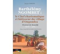 Barthélémy NGOMBET : le Chef charismatique et bâtisseur du village d'Ongondza: District de Boundji 1900 - 1984