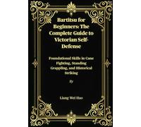 Bartitsu for Beginners: The Complete Guide to Victorian Self-Defense: Foundational Skills in Cane Fighting, Standing Grappling, and Historical Striking