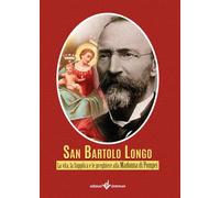 Bartolo Longo. La vita, la supplica e le preghiere alla Madonna di Pompei