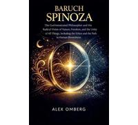 Baruch Spinoza: The God-Intoxicated Philosopher and His Radical Vision of Nature, Freedom, and the Unity of All Things, Including the Ethics and the Path to Human Blessedness (Western Philosophy)