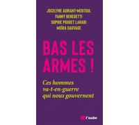Bas les armes !: Ces hommes va-t-en-guerre qui nous gouvernent
