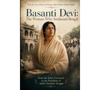 Basanti Devi: The Woman Who Awakened Bengal: From the Inner Courtyard to the Frontlines of India’s Freedom Struggle