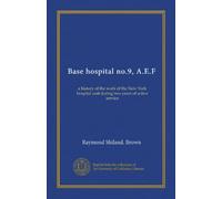 Base hospital no.9, A.E.F: a history of the work of the New York hospital unit during two years of active service