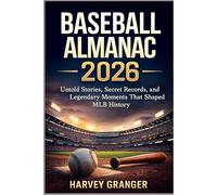Baseball Almanac 2026: Untold Stories, Secret Records, and Legendary Moments That Shaped MLB History