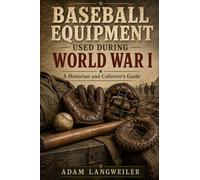 Baseball Equipment Used During World War I: A Historian and Collector’s Guide (Everyday Life in the Great War)
