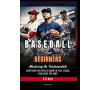 Baseball for Beginners: Everything You Need to Know to Play, Coach, and Enjoy the Game (Fundamental Baseball Skills)