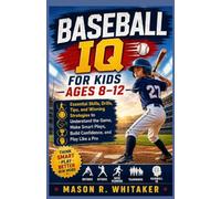 Baseball IQ for Kids Ages 8-12: Essential Skills, Drills, Tips, and Winning Strategies to Understand the Game, Make Smart Plays, Build Confidence, and Play Like a Pro