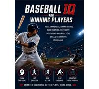BASEBALL IQ FOR WINNING PLAYERS: FIELD AWARENESS, SMART HITTING, BASE RUNNING, DEFENSIVE POSITIONING AND PRACTICAL DRILLS TO IMPROVE YOUR GAME