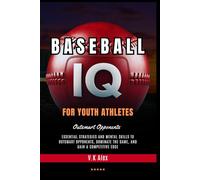 Baseball IQ for Youth Athletes: Essential Strategies and Mental Skills to Outsmart Opponents, Dominate the Game, and Gain a Competitive Edge